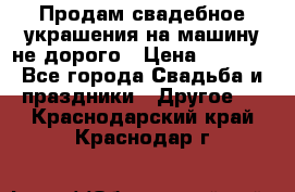 Продам свадебное украшения на машину не дорого › Цена ­ 3 000 - Все города Свадьба и праздники » Другое   . Краснодарский край,Краснодар г.